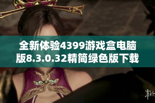 全新体验4399游戏盒电脑版8.3.0.32精简绿色版下载