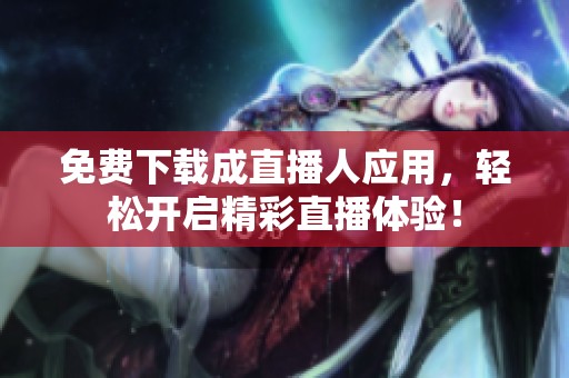 免费下载成直播人应用，轻松开启精彩直播体验！