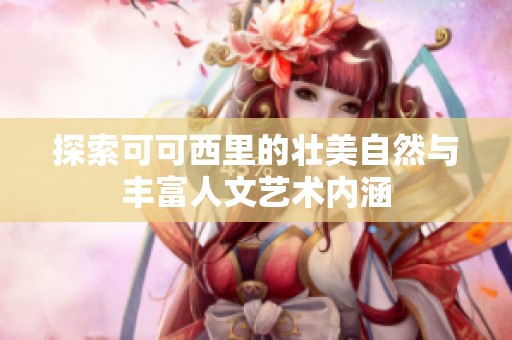探索可可西里的壮美自然与丰富人文艺术内涵