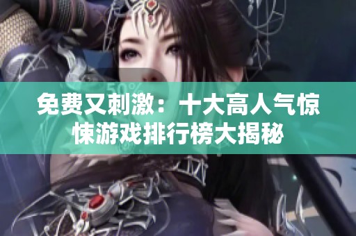 免费又刺激：十大高人气惊悚游戏排行榜大揭秘