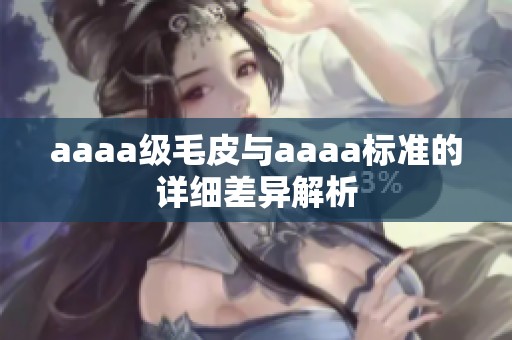 aaaa级毛皮与aaaa标准的详细差异解析