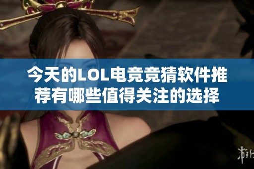 今天的LOL电竞竞猜软件推荐有哪些值得关注的选择