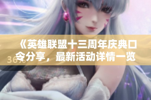 《英雄联盟十三周年庆典口令分享，最新活动详情一览》