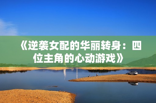 《逆袭女配的华丽转身：四位主角的心动游戏》