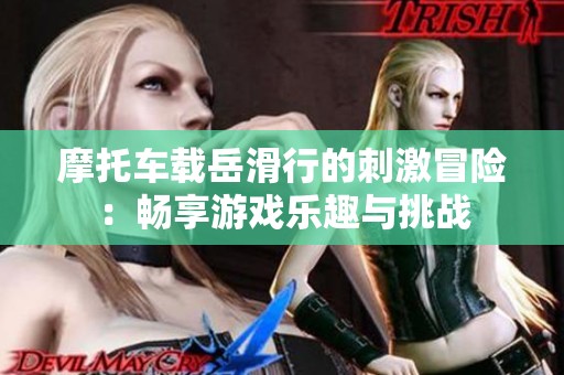 摩托车载岳滑行的刺激冒险：畅享游戏乐趣与挑战