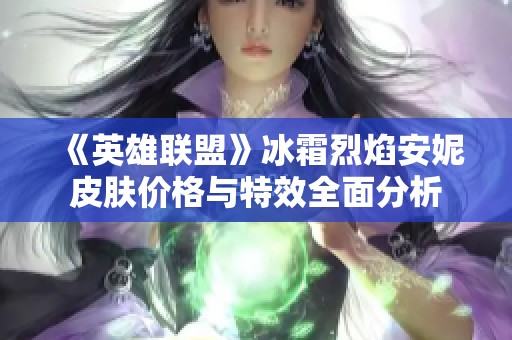 《英雄联盟》冰霜烈焰安妮皮肤价格与特效全面分析