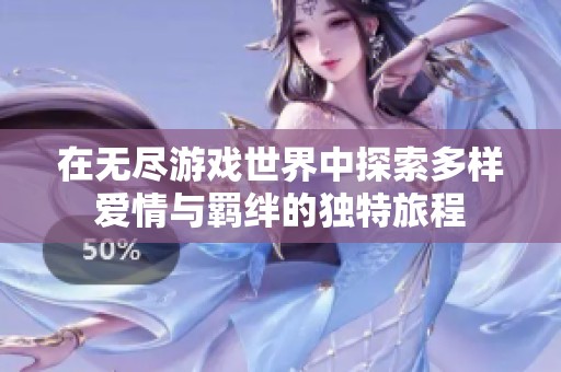 在无尽游戏世界中探索多样爱情与羁绊的独特旅程