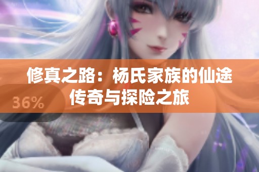 修真之路：杨氏家族的仙途传奇与探险之旅