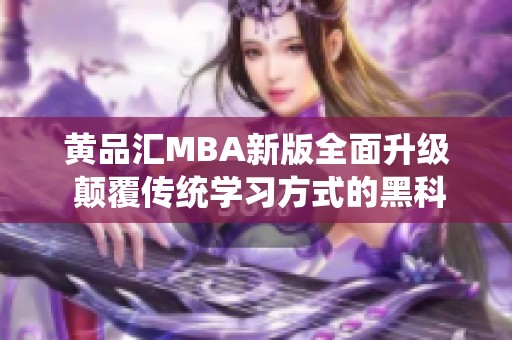 黄品汇MBA新版全面升级 颠覆传统学习方式的黑科技揭秘