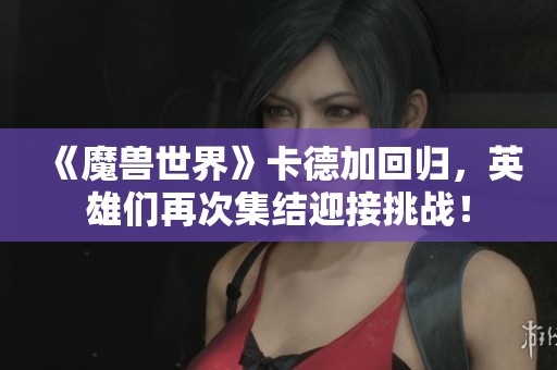 《魔兽世界》卡德加回归，英雄们再次集结迎接挑战！