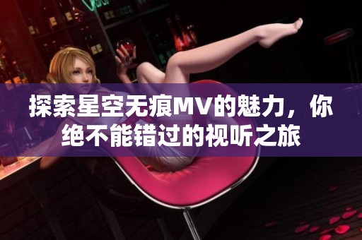 探索星空无痕MV的魅力，你绝不能错过的视听之旅