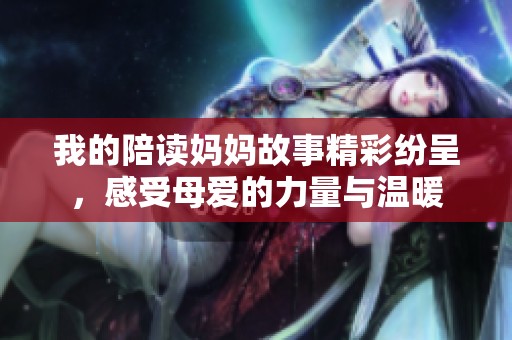 我的陪读妈妈故事精彩纷呈，感受母爱的力量与温暖