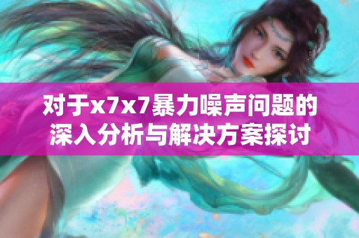 对于x7x7暴力噪声问题的深入分析与解决方案探讨