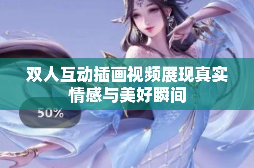 双人互动插画视频展现真实情感与美好瞬间