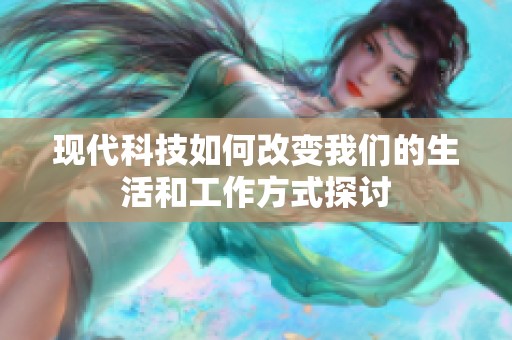 现代科技如何改变我们的生活和工作方式探讨