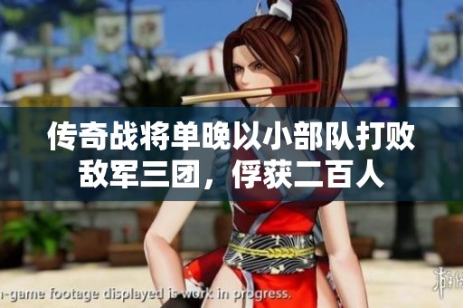 传奇战将单晚以小部队打败敌军三团，俘获二百人