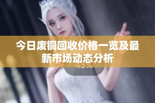 今日废铜回收价格一览及最新市场动态分析