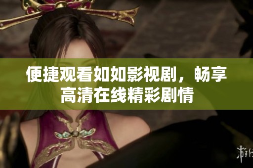 便捷观看如如影视剧，畅享高清在线精彩剧情