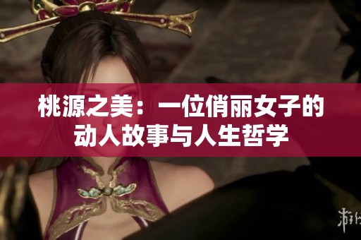 桃源之美：一位俏丽女子的动人故事与人生哲学