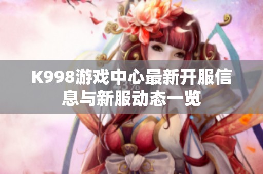 K998游戏中心最新开服信息与新服动态一览