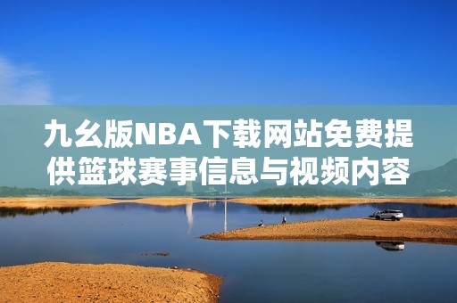 九幺版NBA下载网站免费提供篮球赛事信息与视频内容