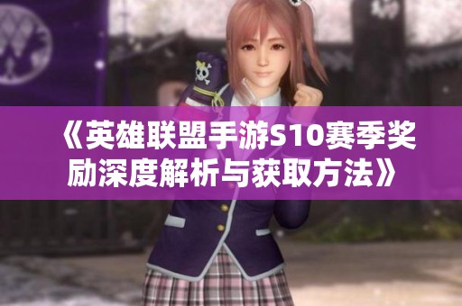 《英雄联盟手游S10赛季奖励深度解析与获取方法》
