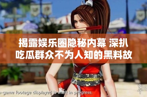 揭露娱乐圈隐秘内幕 深扒吃瓜群众不为人知的黑料故事