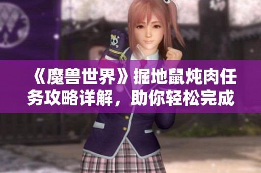 《魔兽世界》掘地鼠炖肉任务攻略详解，助你轻松完成挑战