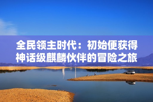 全民领主时代：初始便获得神话级麒麟伙伴的冒险之旅