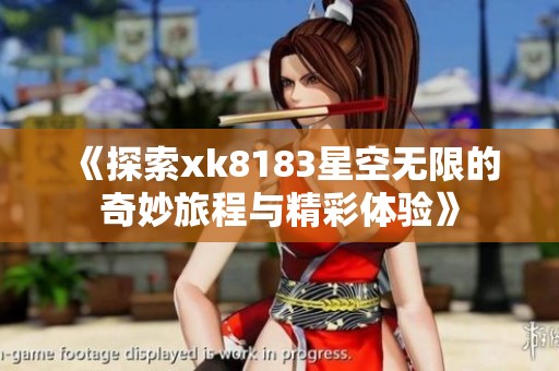 《探索xk8183星空无限的奇妙旅程与精彩体验》