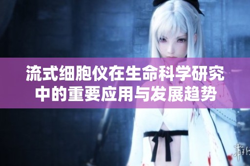 流式细胞仪在生命科学研究中的重要应用与发展趋势