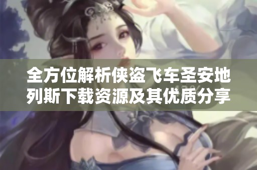 全方位解析侠盗飞车圣安地列斯下载资源及其优质分享方法