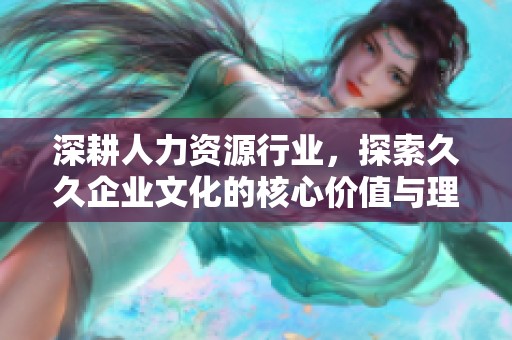 深耕人力资源行业，探索久久企业文化的核心价值与理念