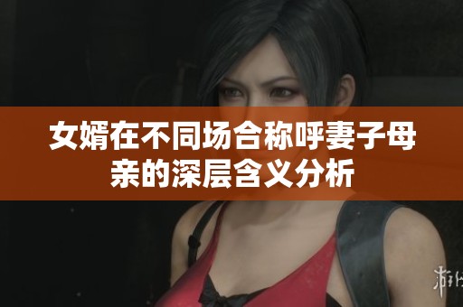 女婿在不同场合称呼妻子母亲的深层含义分析