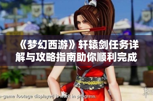 《梦幻西游》轩辕剑任务详解与攻略指南助你顺利完成