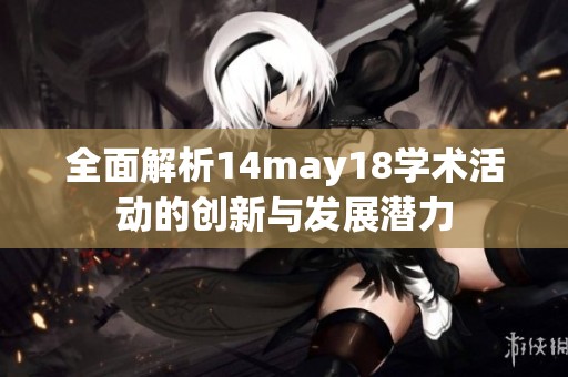 全面解析14may18学术活动的创新与发展潜力