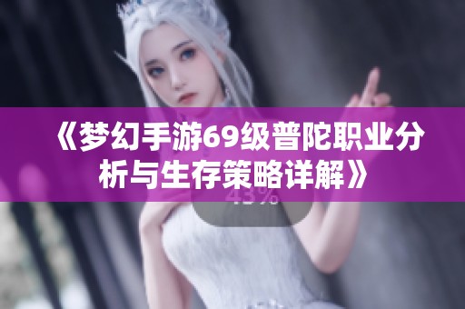 《梦幻手游69级普陀职业分析与生存策略详解》