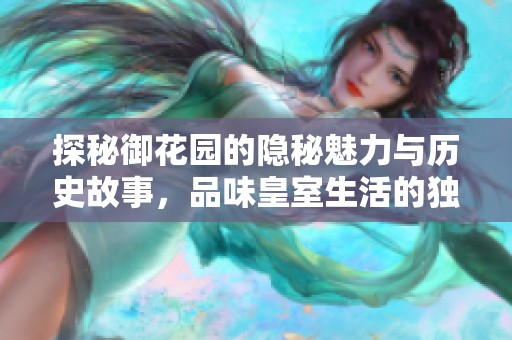 探秘御花园的隐秘魅力与历史故事，品味皇室生活的独特风情
