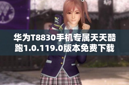 华为T8830手机专属天天酷跑1.0.119.0版本免费下载攻略