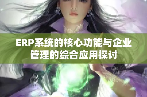 ERP系统的核心功能与企业管理的综合应用探讨
