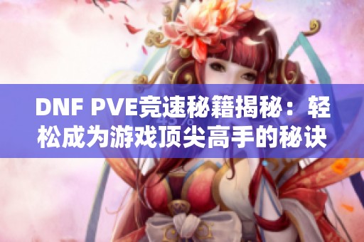 DNF PVE竞速秘籍揭秘：轻松成为游戏顶尖高手的秘诀