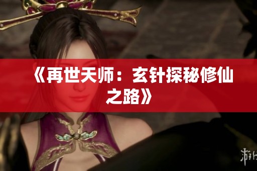 《再世天师：玄针探秘修仙之路》