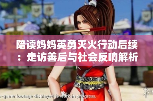 陪读妈妈英勇灭火行动后续：走访善后与社会反响解析
