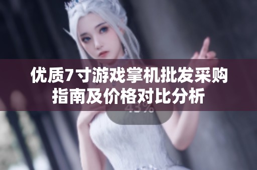 优质7寸游戏掌机批发采购指南及价格对比分析