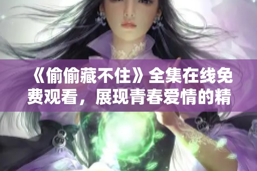 《偷偷藏不住》全集在线免费观看，展现青春爱情的精彩故事