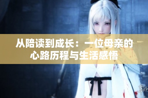 从陪读到成长：一位母亲的心路历程与生活感悟