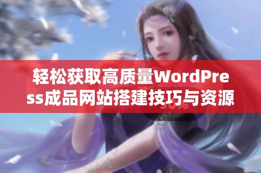 轻松获取高质量WordPress成品网站搭建技巧与资源分享