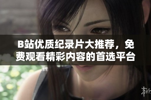 B站优质纪录片大推荐，免费观看精彩内容的首选平台