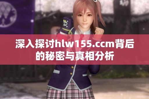 深入探讨hlw155.ccm背后的秘密与真相分析