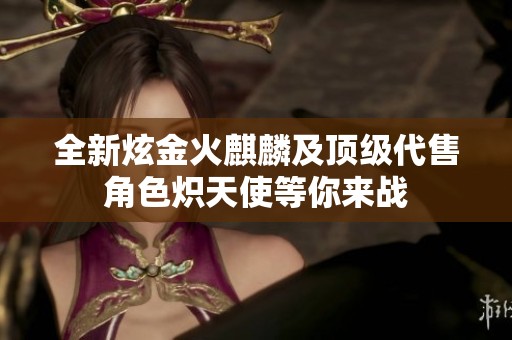 全新炫金火麒麟及顶级代售角色炽天使等你来战